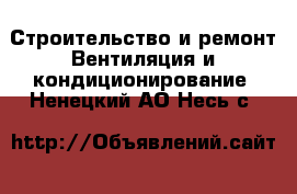 Строительство и ремонт Вентиляция и кондиционирование. Ненецкий АО,Несь с.